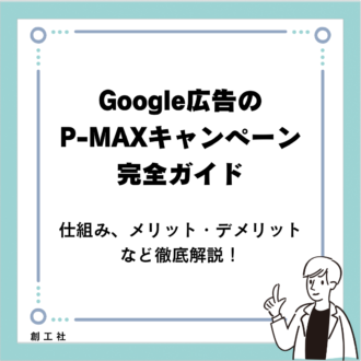 Google広告のP-MAXキャンペーン完全ガイド：仕組み、メリット・デメリットなど徹底解説！