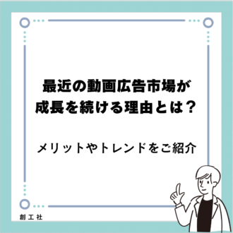 最近の動画広告市場が成長を続ける理由とは？‐メリットやトレンドをご紹介